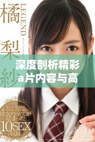 深度剖析精彩a片内容与高潮体验探讨走进毛片背后的秘密