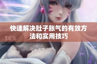 快速解决肚子胀气的有效方法和实用技巧