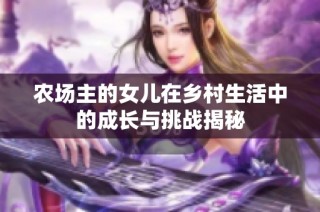 农场主的女儿在乡村生活中的成长与挑战揭秘
