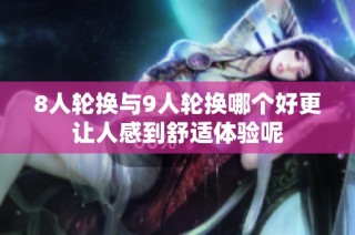 8人轮换与9人轮换哪个好更让人感到舒适体验呢