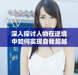 深入探讨人物在逆境中如何实现自我超越与reach成功之路