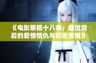 《电影慈禧十八春：盛世背后的爱恨情仇与历史责难》