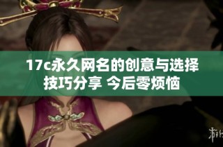 17c永久网名的创意与选择技巧分享 今后零烦恼