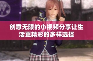 创意无限的小视频分享让生活更精彩的多样选择