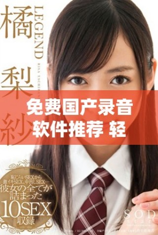 免费国产录音软件推荐 轻松捕捉生活中的每一个声音