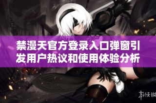 禁漫天官方登录入口弹窗引发用户热议和使用体验分析