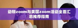 动物zoom与美国zoom活动全面汇总推荐指南