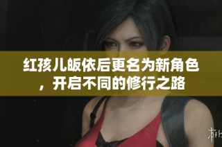 红孩儿皈依后更名为新角色，开启不同的修行之路