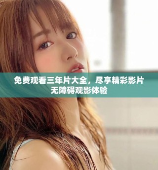 免费观看三年片大全，尽享精彩影片无障碍观影体验