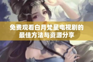 免费观看白月梵星电视剧的最佳方法与资源分享