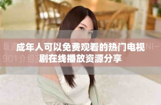 成年人可以免费观看的热门电视剧在线播放资源分享
