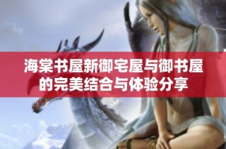 海棠书屋新御宅屋与御书屋的完美结合与体验分享