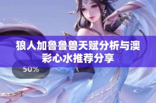 狼人加鲁鲁兽天赋分析与澳彩心水推荐分享