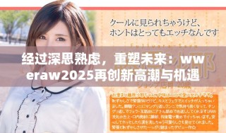 经过深思熟虑，重塑未来：wweraw2025再创新高潮与机遇
