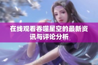 在线观看吞噬星空的最新资讯与评论分析