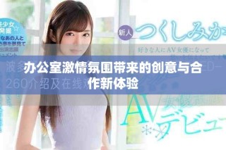 办公室激情氛围带来的创意与合作新体验