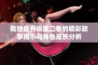 我独自升级第二季的精彩故事揭示与角色成长分析