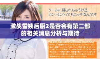 激战雪姨后厨2是否会有第二部的相关消息分析与期待
