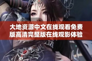 大地资源中文在线观看免费版高清完整版在线观影体验分享
