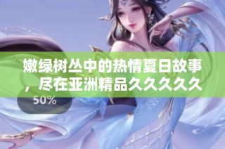 嫩绿树丛中的热情夏日故事，尽在亚洲精品久久久久久a片小说8中尽情体验