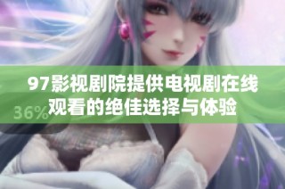 97影视剧院提供电视剧在线观看的绝佳选择与体验