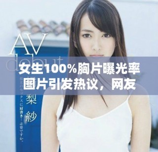 女生100%胸片曝光率图片引发热议，网友纷纷讨论其影响