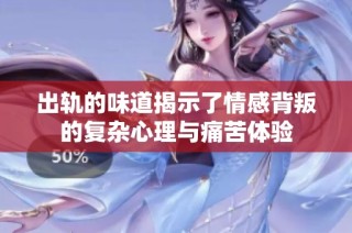 出轨的味道揭示了情感背叛的复杂心理与痛苦体验