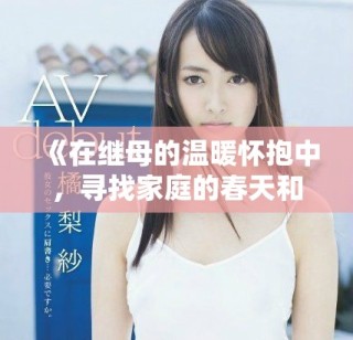 《在继母的温暖怀抱中，寻找家庭的春天和爱的真谛》