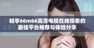 畅享66m66高清电视在线观看的最佳平台推荐与体验分享