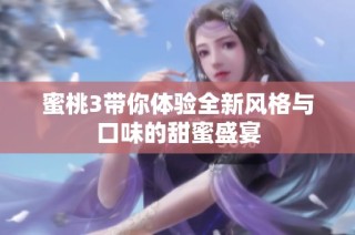 蜜桃3带你体验全新风格与口味的甜蜜盛宴