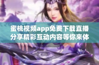 蜜桃视频app免费下载直播分享精彩互动内容等你来体验