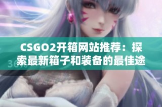 CSGO2开箱网站推荐：探索最新箱子和装备的最佳途径