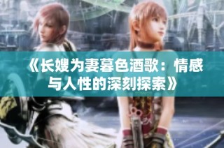 《长嫂为妻暮色酒歌：情感与人性的深刻探索》