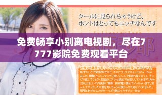 免费畅享小别离电视剧，尽在7777影院免费观看平台