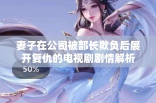 妻子在公司被部长欺负后展开复仇的电视剧剧情解析