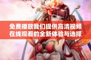 免费播放我们提供高清视频在线观看的全新体验与选择