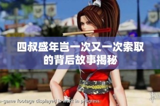 四叔盛年岂一次又一次索取的背后故事揭秘