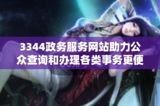 3344政务服务网站助力公众查询和办理各类事务更便捷