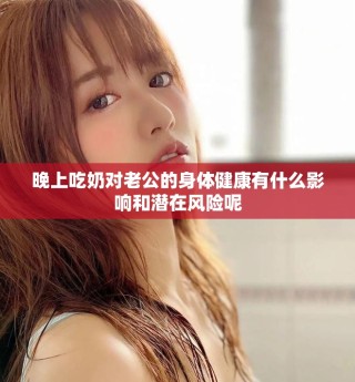 晚上吃奶对老公的身体健康有什么影响和潜在风险呢