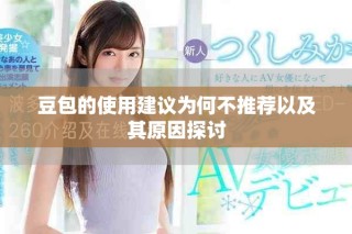 豆包的使用建议为何不推荐以及其原因探讨