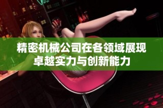 精密机械公司在各领域展现卓越实力与创新能力