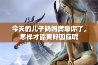 今天的儿子妈妈满意你了，怎样才能更好回应呢
