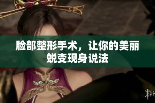 脸部整形手术，让你的美丽蜕变现身说法