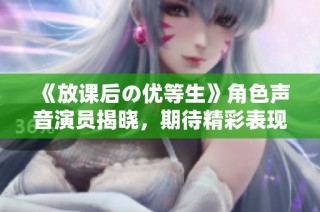 《放课后の优等生》角色声音演员揭晓，期待精彩表现
