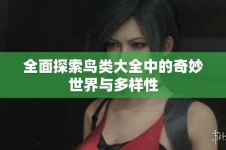 全面探索鸟类大全中的奇妙世界与多样性