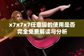 x7x7x7任意噪的使用是否完全免费解读与分析