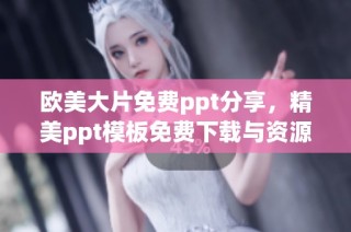欧美大片免费ppt分享，精美ppt模板免费下载与资源推荐