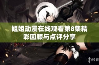 姐姐动漫在线观看第8集精彩回顾与点评分享