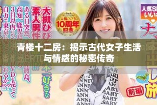 青楼十二房：揭示古代女子生活与情感的秘密传奇
