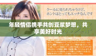 年轻情侣携手共创豆浆梦想，共享美好时光
